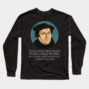 God does not need your good works, but your neighbor does. - Martin Luther Long Sleeve T-Shirt